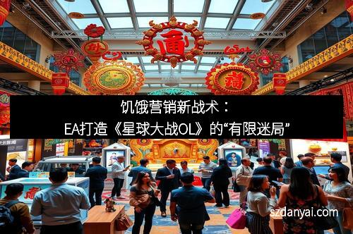 饥饿营销新战术：EA打造《星球大战OL》的“有限迷局”